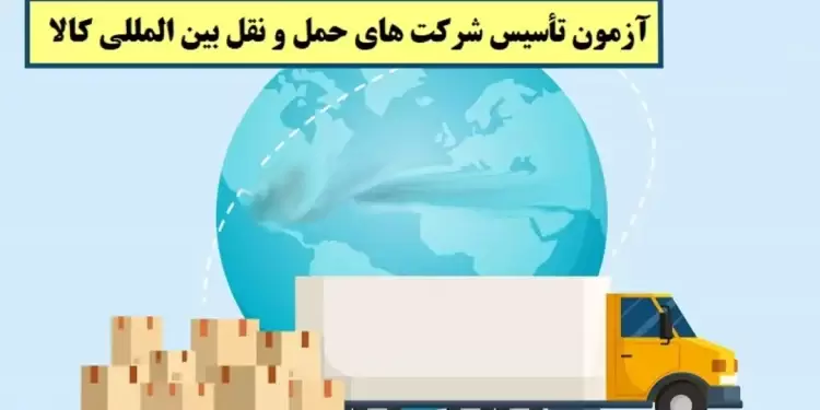 برگزاری آزمون تأسیس شرکت‌های حمل و نقل بین‌المللی کالا